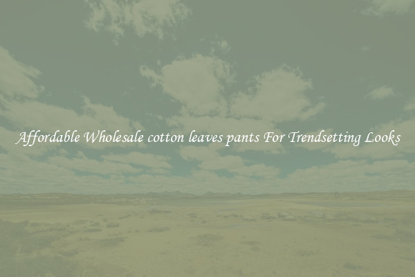 Affordable Wholesale cotton leaves pants For Trendsetting Looks