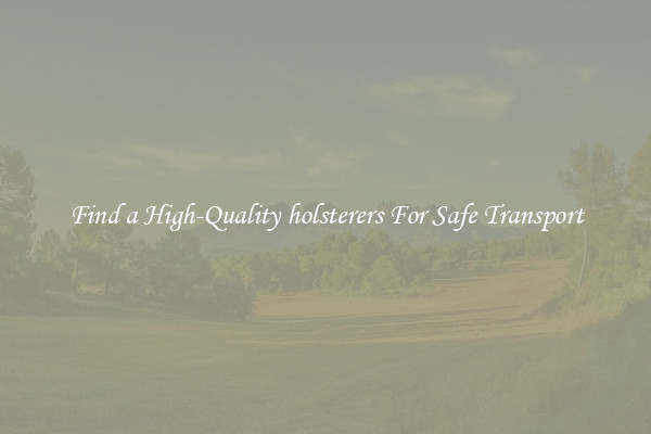 Find a High-Quality holsterers For Safe Transport