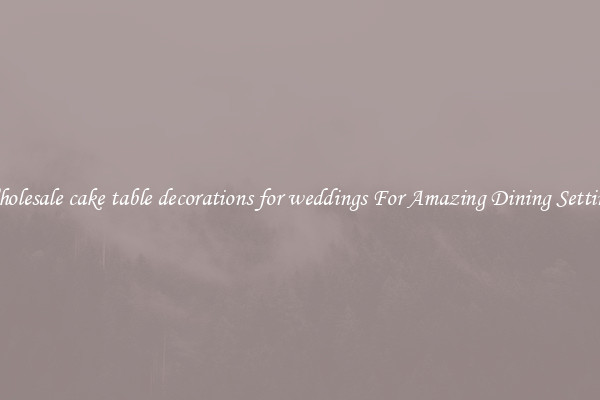 Wholesale cake table decorations for weddings For Amazing Dining Settings
