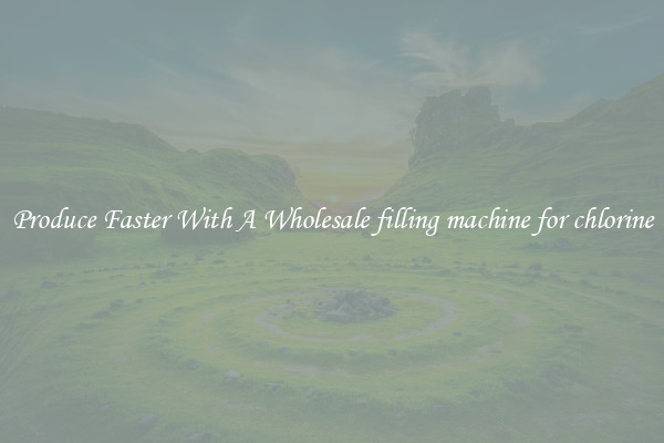 Produce Faster With A Wholesale filling machine for chlorine