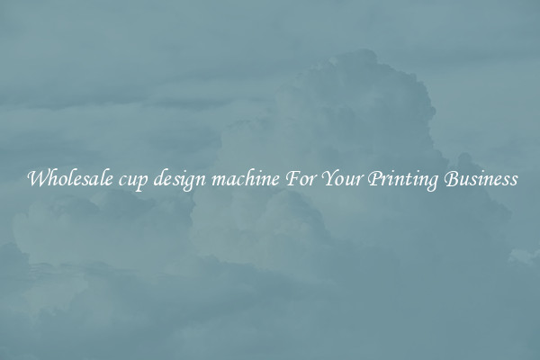 Wholesale cup design machine For Your Printing Business