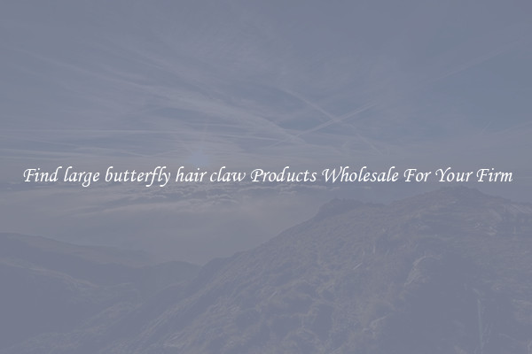 Find large butterfly hair claw Products Wholesale For Your Firm