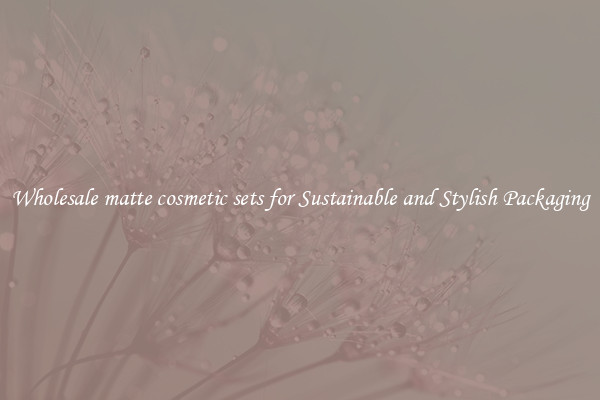 Wholesale matte cosmetic sets for Sustainable and Stylish Packaging