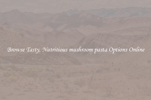 Browse Tasty, Nutritious mushroom pasta Options Online