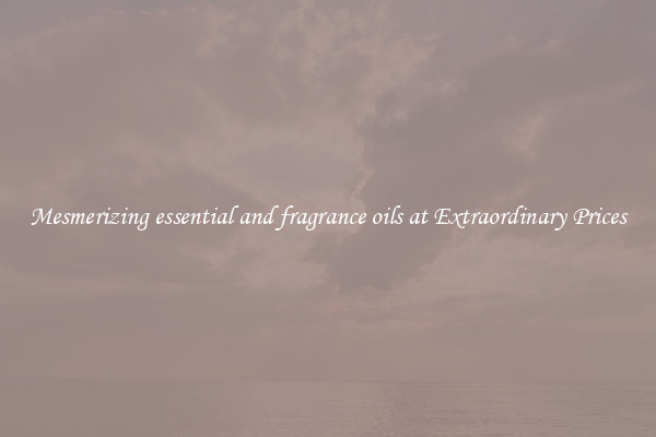 Mesmerizing essential and fragrance oils at Extraordinary Prices