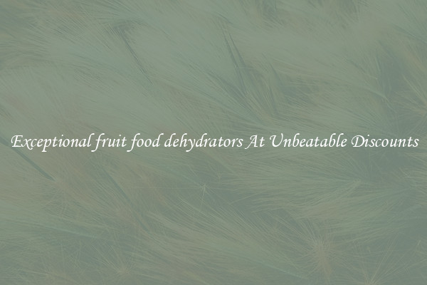 Exceptional fruit food dehydrators At Unbeatable Discounts