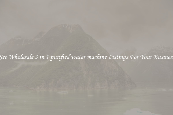 See Wholesale 3 in 1 purified water machine Listings For Your Business