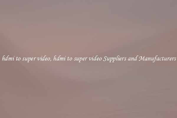 hdmi to super video, hdmi to super video Suppliers and Manufacturers