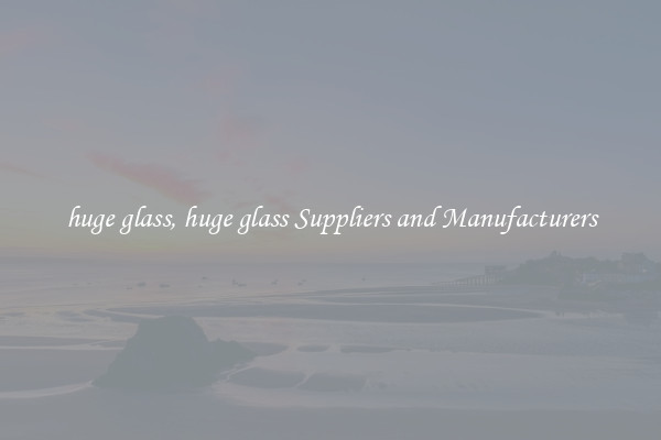 huge glass, huge glass Suppliers and Manufacturers