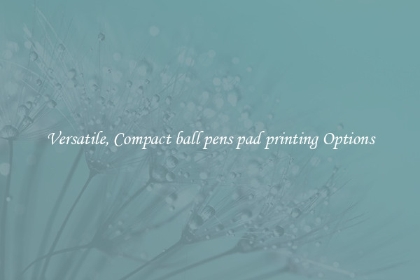 Versatile, Compact ball pens pad printing Options