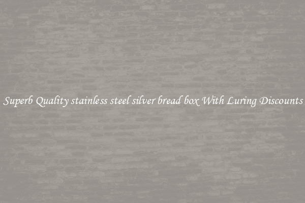 Superb Quality stainless steel silver bread box With Luring Discounts