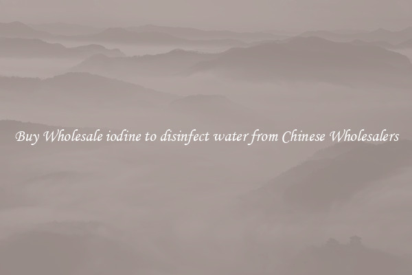 Buy Wholesale iodine to disinfect water from Chinese Wholesalers