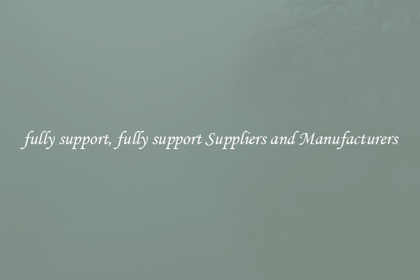 fully support, fully support Suppliers and Manufacturers