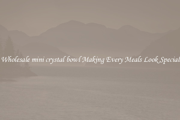 Wholesale mini crystal bowl Making Every Meals Look Special
