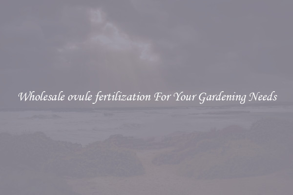 Wholesale ovule fertilization For Your Gardening Needs