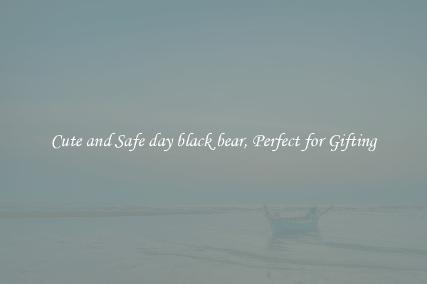 Cute and Safe day black bear, Perfect for Gifting