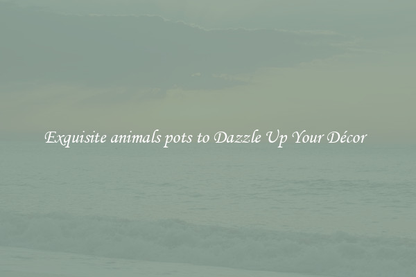 Exquisite animals pots to Dazzle Up Your Décor  