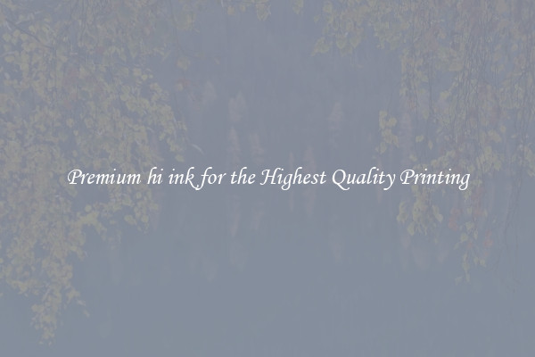 Premium hi ink for the Highest Quality Printing