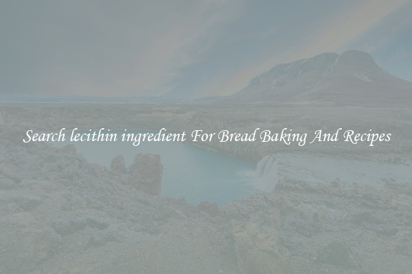 Search lecithin ingredient For Bread Baking And Recipes