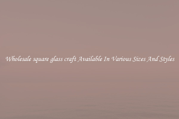 Wholesale square glass craft Available In Various Sizes And Styles