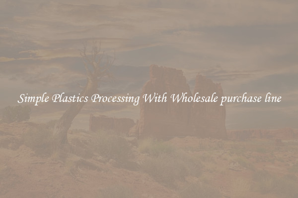 Simple Plastics Processing With Wholesale purchase line