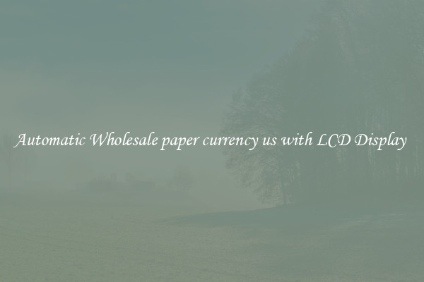 Automatic Wholesale paper currency us with LCD Display 