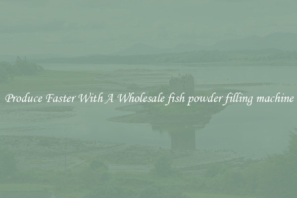 Produce Faster With A Wholesale fish powder filling machine
