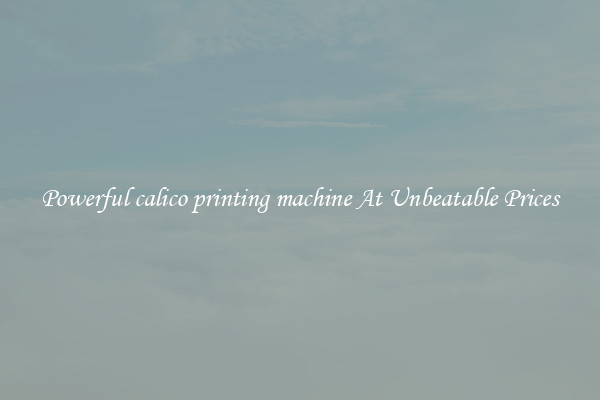 Powerful calico printing machine At Unbeatable Prices