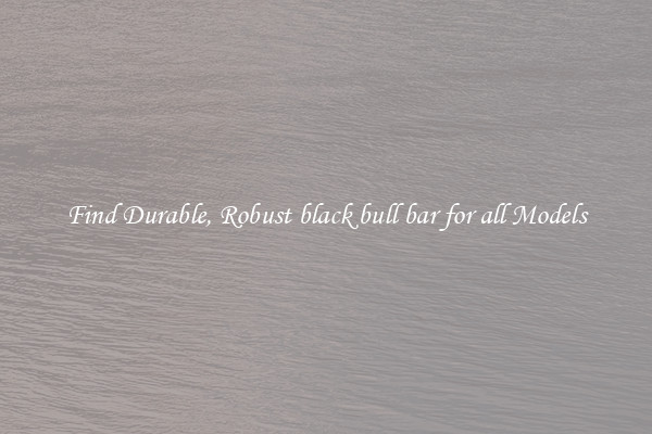Find Durable, Robust black bull bar for all Models