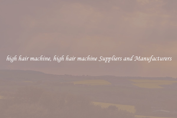 high hair machine, high hair machine Suppliers and Manufacturers