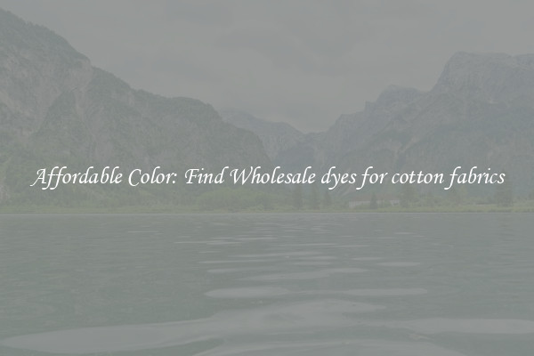 Affordable Color: Find Wholesale dyes for cotton fabrics