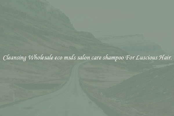 Cleansing Wholesale eco msds salon care shampoo For Luscious Hair.