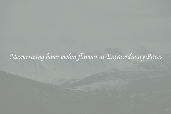 Mesmerizing hami melon flavour at Extraordinary Prices