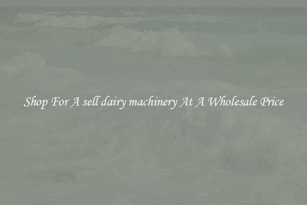 Shop For A sell dairy machinery At A Wholesale Price