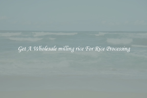 Get A Wholesale milling rice For Rice Processing