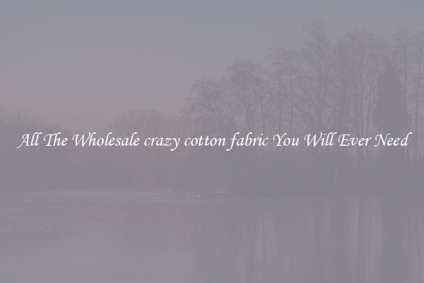 All The Wholesale crazy cotton fabric You Will Ever Need