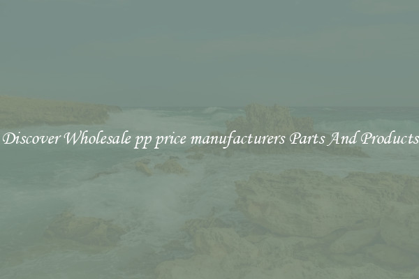 Discover Wholesale pp price manufacturers Parts And Products