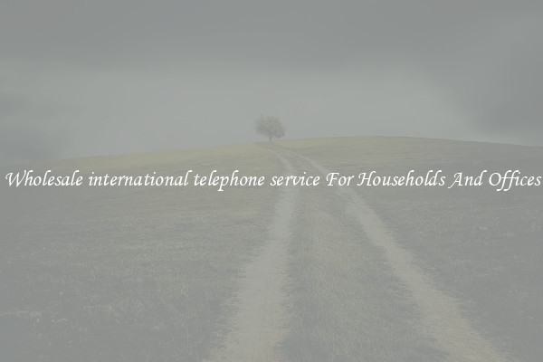 Wholesale international telephone service For Households And Offices