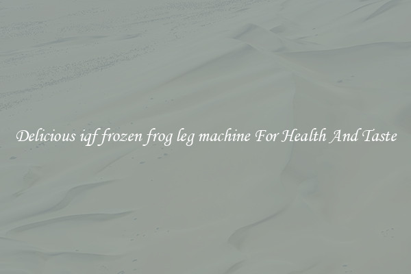 Delicious iqf frozen frog leg machine For Health And Taste