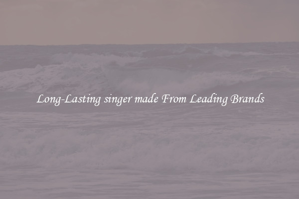 Long-Lasting singer made From Leading Brands
