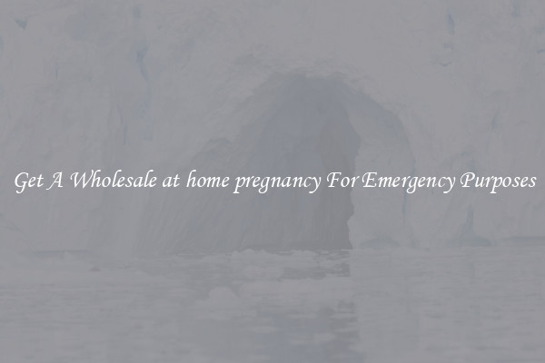 Get A Wholesale at home pregnancy For Emergency Purposes