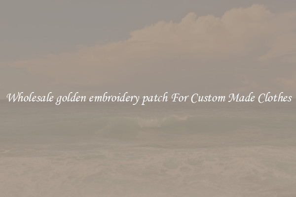 Wholesale golden embroidery patch For Custom Made Clothes