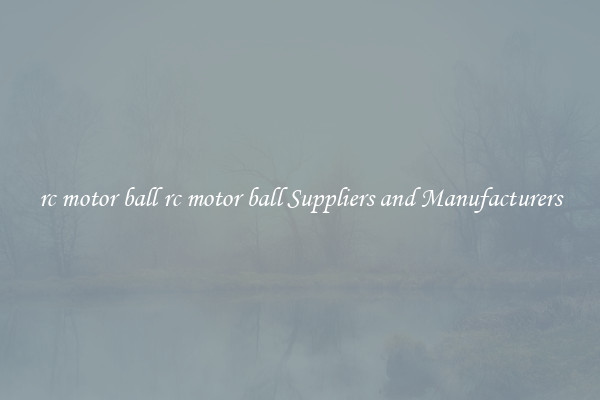 rc motor ball rc motor ball Suppliers and Manufacturers