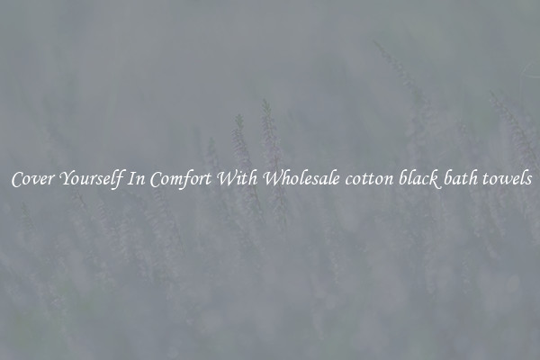 Cover Yourself In Comfort With Wholesale cotton black bath towels