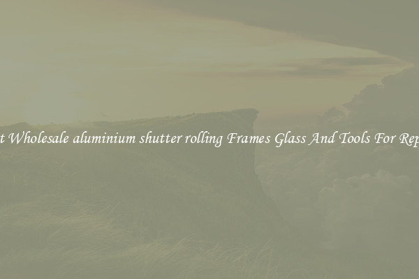Get Wholesale aluminium shutter rolling Frames Glass And Tools For Repair