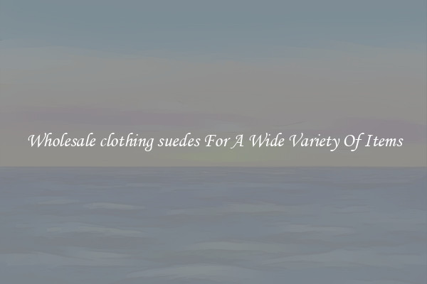Wholesale clothing suedes For A Wide Variety Of Items