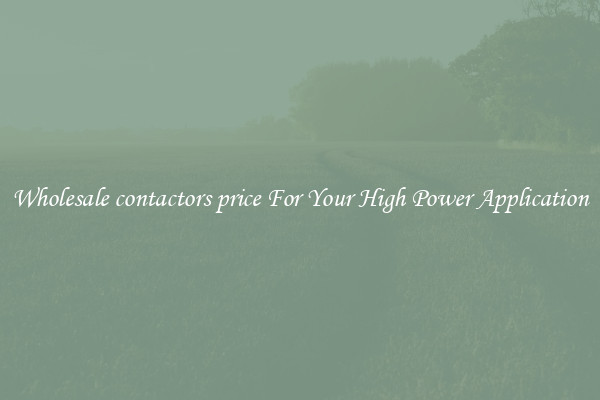 Wholesale contactors price For Your High Power Application