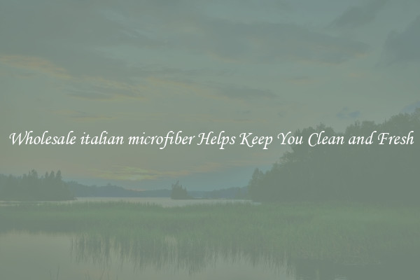 Wholesale italian microfiber Helps Keep You Clean and Fresh