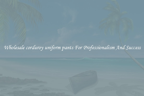 Wholesale corduroy uniform pants For Professionalism And Success