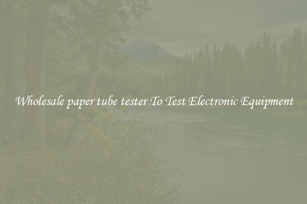 Wholesale paper tube tester To Test Electronic Equipment